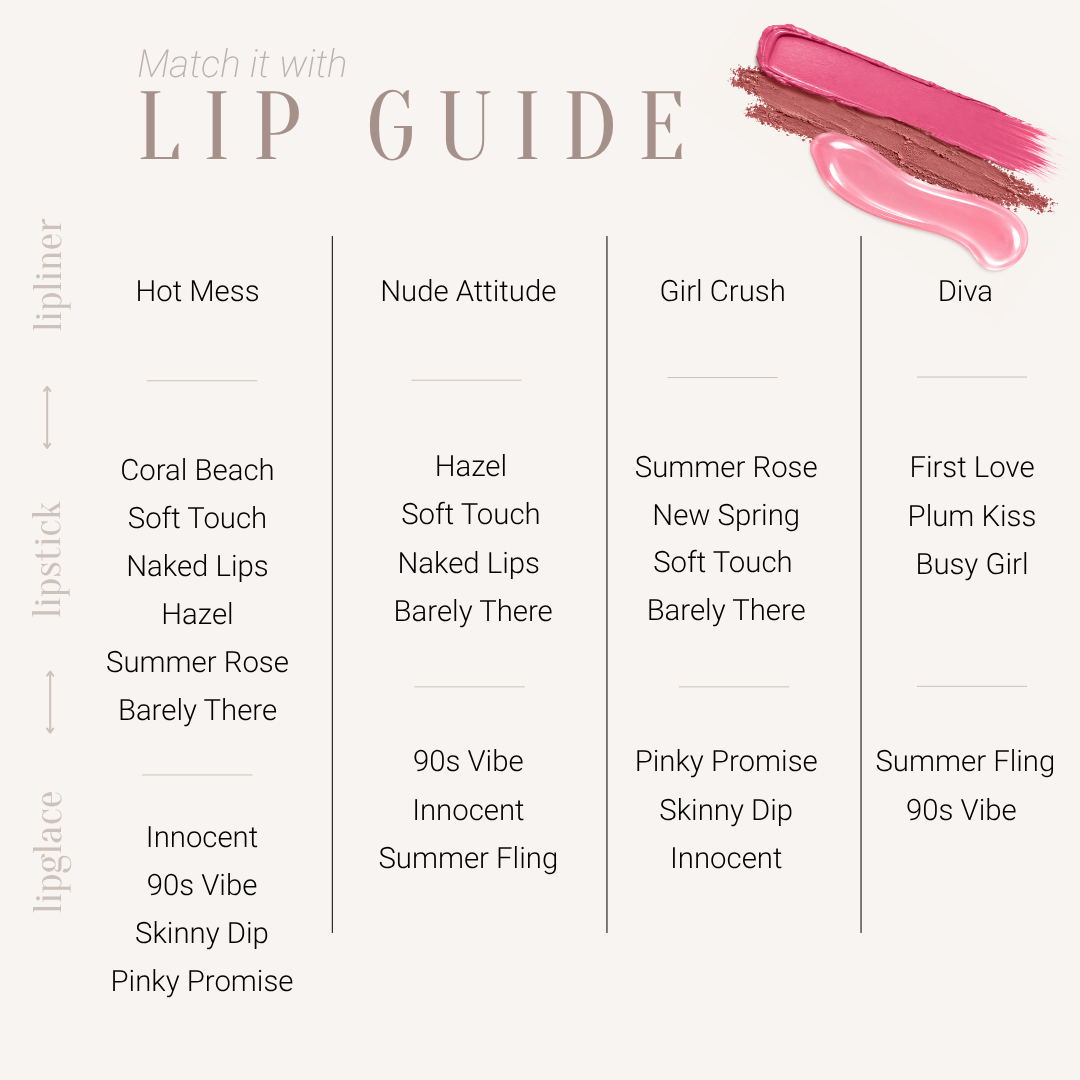 Lipglace-90s Vibe, Lipglace-Summer Fling, Lipglace-Innocent, Lipglace-Skinny Dip, Lipglace-Pinky Promise, 45 Hazel, 49 Soft Touch, 46 Naked Lips, 47 Plum Kiss, 44 Summer Rose, 43 Barely There, 42 New Spring, 41 First Love, 48 Busy Girl, 40 Coral Beach, Lipliner-Girl Crush, Lipliner-Nude Attitude, Lipliner-Diva, Lipliner-Hot Mess,